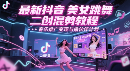 最新抖音美女跳舞二创混剪教程，流量高，音乐推广变现与撸伙伴计划-轻资本网