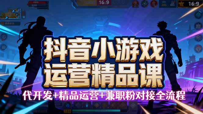 【抖音小游戏精品运营课】小白也可以操作，从0开始学小游戏运营，操作...-轻资本网