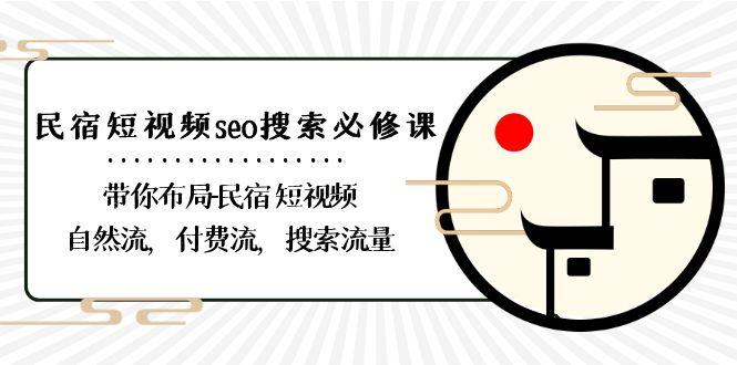 民宿短视频seo搜索必修课：带你布局民宿短视频自然流，付费流，搜索流量-轻资本网