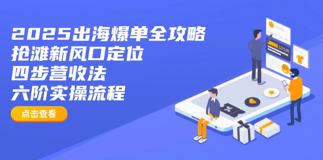 2025出海爆单全攻略：抢滩新风口定位+四步营收法+六阶实操流程-轻资本网