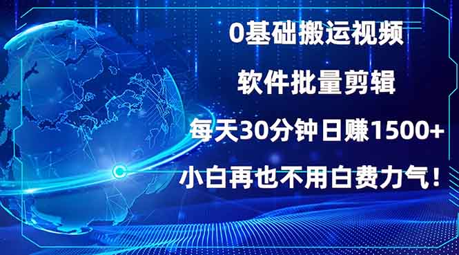 0基础搬运视频，批量剪辑，每天30分钟日赚1500+，小白再也不用白费…-轻资本网