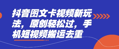 抖音图文卡视频新玩法，原创轻松过，手机短视频搬运去重-轻资本网