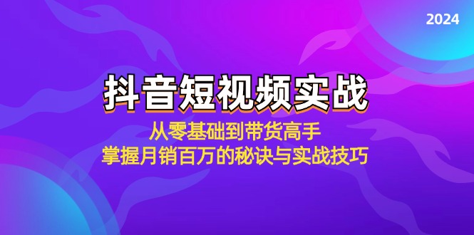 抖音短视频实战：从零基础到带货高手，掌握月销百万的秘诀与实战技巧-轻资本网