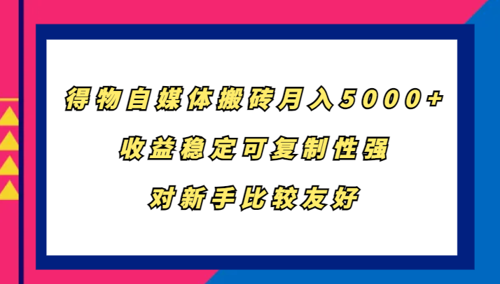 得物自媒体搬砖，月入5000+，收益稳定可复制性强，对新手比较友好-轻资本网