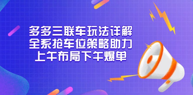 多多三联车玩法详解，全系抢车位策略助力，上午布局下午爆单-轻资本网