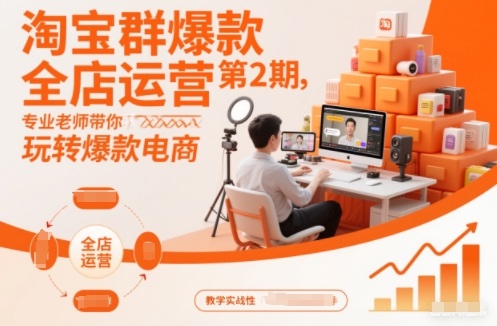 淘宝群爆款全店运营第2期，专业老师带你玩转爆款电商-轻资本网