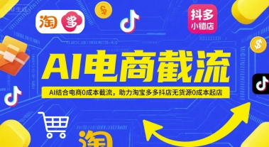 AI电商截流项目，AI结合电商0成本截流，助力淘宝多多抖店无货源0成本起店-轻资本网