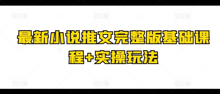 最新小说推文完整版基础课程+实操玩法-轻资本网