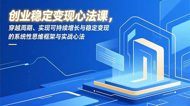创业稳定变现心法课，穿越周期、实现可持续增长与稳定变现的系统性思维框架与实战心法-轻资本网