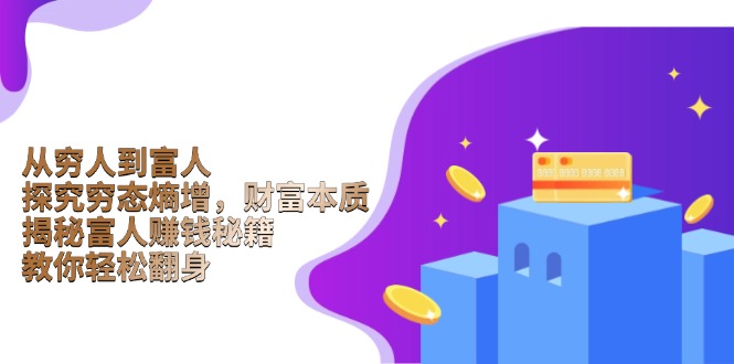 从穷人到富人：探究穷态熵增，财富本质，揭秘富人赚钱秘籍，教你轻松翻身-轻资本网