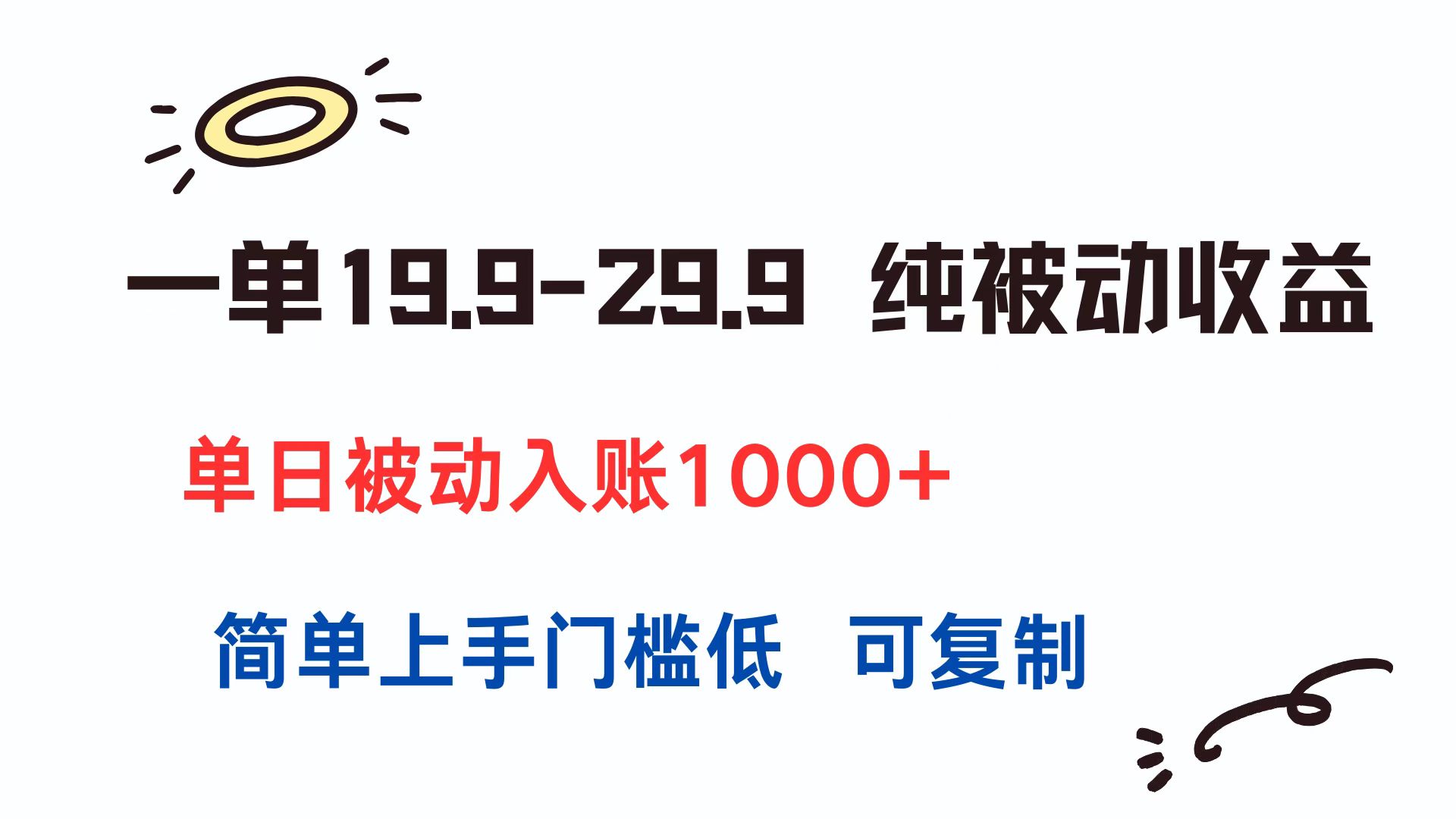 一单19.9-29.9 纯被动收益 单日被动入账1000+ 简单上手门槛低 可复制-轻资本网