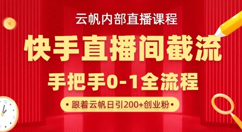 云帆内部直播课·快手直播间截流玩法，日引100+创业粉-轻资本网