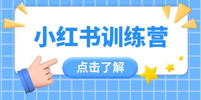 小红书训练营，助小白入门，掌握技巧变达人，课程实操又全面(12节课)-轻资本网