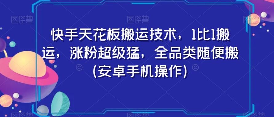 快手天花板搬运技术，1比1搬运，涨粉超级猛，全品类随便搬（安卓手机操作）-轻资本网