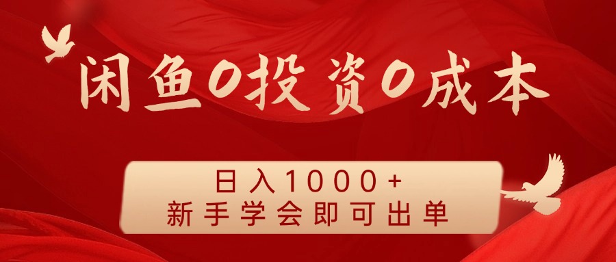 闲鱼0投资0成本 日入1000+ 无需囤货 新手学会即可出单-轻资本网