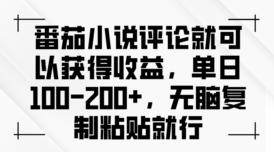 番茄小说评论就可以获得收益，单日100-200+，无脑复制粘贴就行-轻资本网