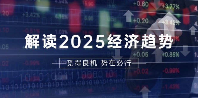 解读2025经济趋势、美股、A港股等资产前景判断，助您抢先布局未来投资-轻资本网