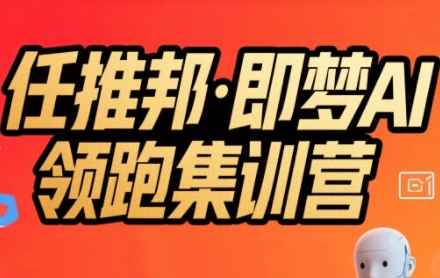 任推邦·即梦AI领跑集训营，低粉号冷启动，单条视频变现1.2W实操-轻资本网