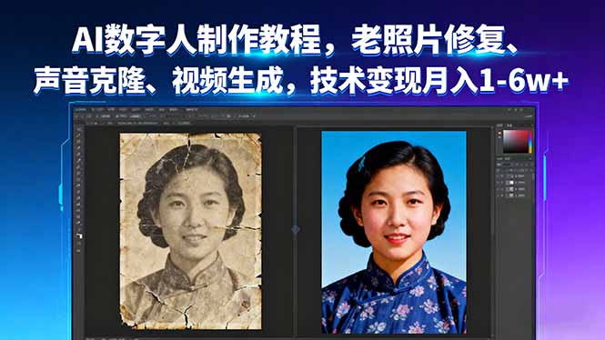 AI数字人制作教程，老照片修复、声音克隆、视频生成，技术变现月入1-6w+-轻资本网