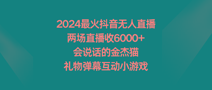 2024最火抖音无人直播，两场直播收6000+会说话的金杰猫 礼物弹幕互动小游戏-轻资本网