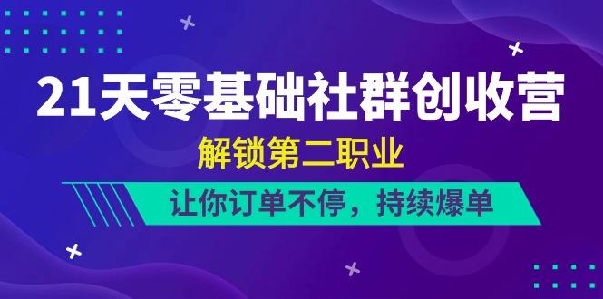 21天零基础社群创收营，解锁第二职业，让你订单不停，持续爆单(22节)-轻资本网