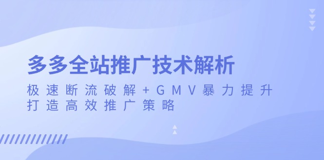 多多全站推广技术解析：极速断流破解+GMV暴力提升，打造高效推广策略-轻资本网