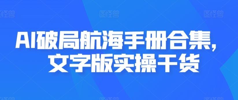 AI破局航海手册合集，文字版实操干货-轻资本网