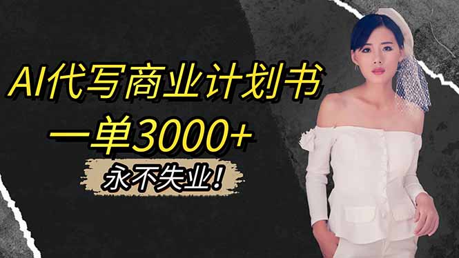 AI代写商业计划书，一单3000+，提供接单渠道，主打长期稳定，永不失业-轻资本网