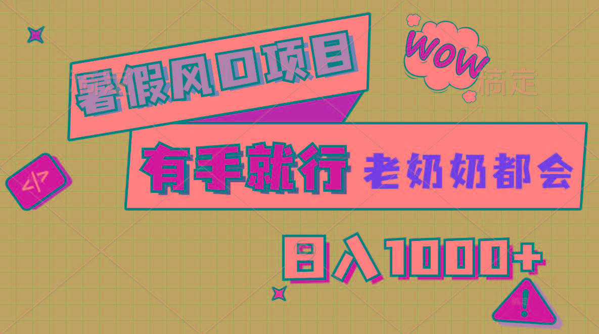 暑假风口项目，有手就行，老奶奶都会，轻松日入1000+-轻资本网