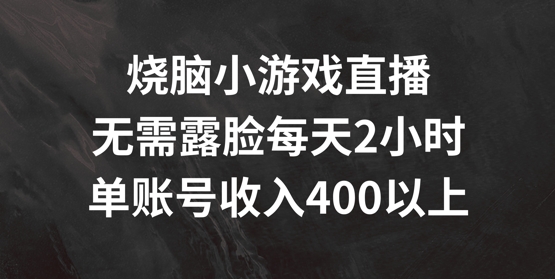 烧脑小游戏直播，无需露脸每天2小时，单账号日入400+【揭秘】-轻资本网