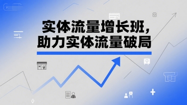 实体流量增长班，助力实体流量破局-轻资本网