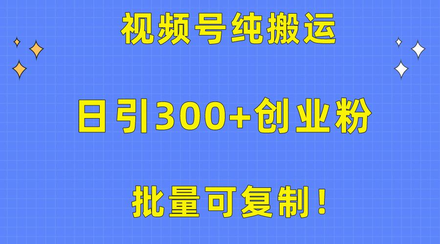 批量可复制！视频号纯搬运日引300+创业粉教程！-轻资本网