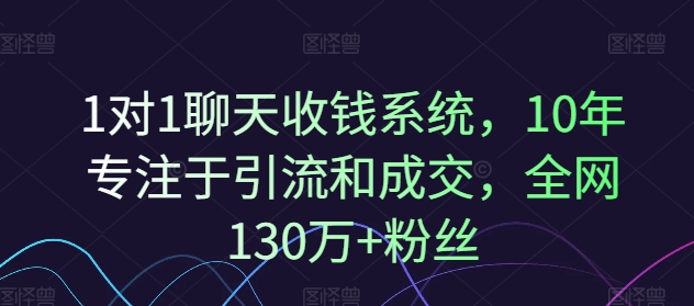 1对1聊天收钱系统，10年专注于引流和成交，全网130万+粉丝-轻资本网