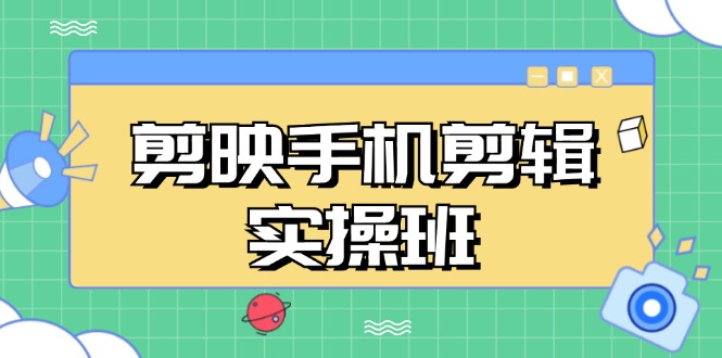 剪映手机剪辑实战班，从入门到精通，抖音爆款视频制作秘籍分段讲解-轻资本网