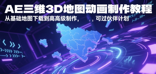 AE三维3D地图动画制作教程，从基础地图下载到高级制作，可过伙伴计划-轻资本网