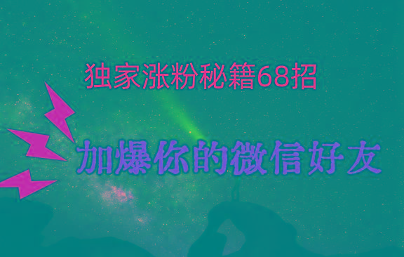 独家引流秘籍68招，深藏多年的压箱底，效果惊人，加爆你的微信好友！-轻资本网