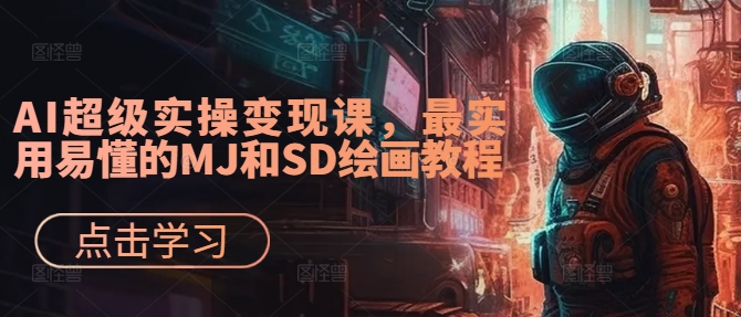 AI超级实操变现课，最实用易懂的MJ和SD绘画教程-轻资本网
