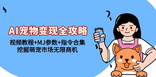 AI宠物变现全攻略：视频教程+MJ参数+指令合集，挖掘萌宠市场无限商机-轻资本网