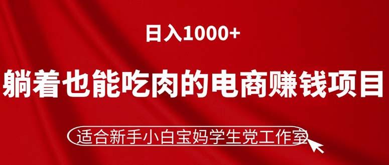 躺着也能吃肉的电商赚钱项目，日入1000+，适合新手小白宝妈学生党工作室-轻资本网
