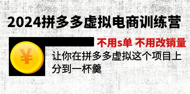2024拼多多虚拟电商训练营 不s单 不改销量  做虚拟项目分一杯羹(更新10节-轻资本网