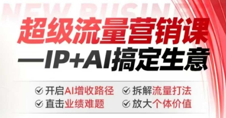 2025年超级流量营销课，IP+AI搞定生意，开启AI增收路径 直击业绩难题 拆解流量打法 放大个体价值-轻资本网