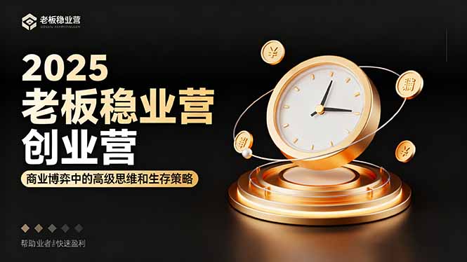 2025老板稳赚创业营：商业博弈中高级思维和生存策略，帮助创业者快速盈利-轻资本网