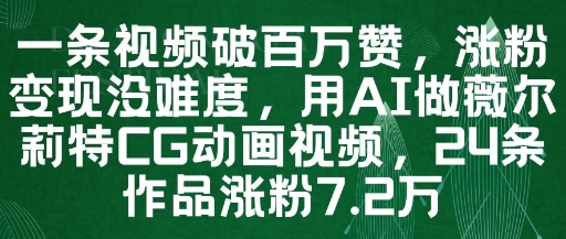 一条视频破百万赞，涨粉变现没难度，用AI做薇尔莉特CG动画视频，24条作品涨粉7.2W-轻资本网