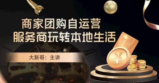 大新哥·商家团购自运营-玩转本地生活-轻资本网