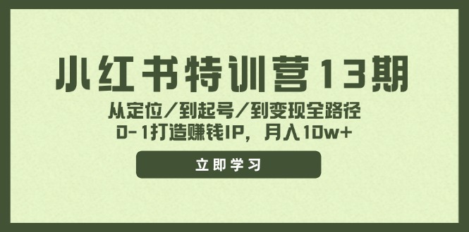小红书特训营13期，从定位/到起号/到变现全路径，0-1打造赚钱IP，月入10w+-轻资本网