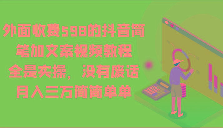 外面收费598的抖音简笔加文案视频教程，全是实操，没有废话，月入三万简简单单-轻资本网