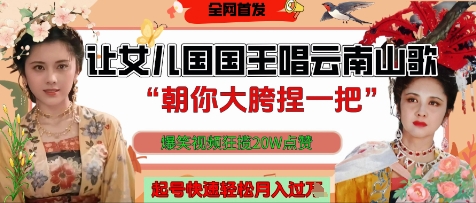 让女儿国国王开口唱云南山歌“朝你大胯捏一把”，爆笑视频狂揽点赞20W点赞，熟练后起号快轻松月入过W-轻资本网