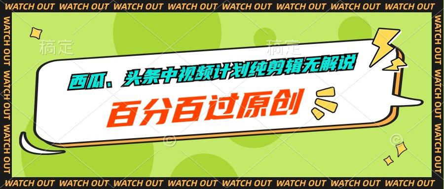 西瓜、头条中视频计划纯剪辑无解说，百分百过原创-轻资本网
