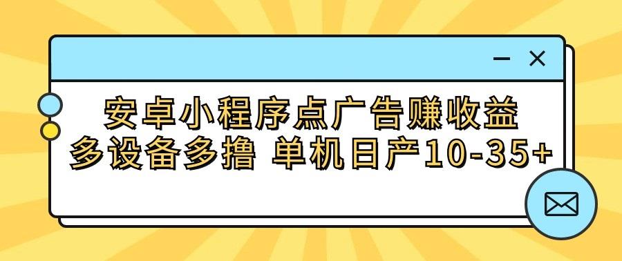 安卓小程序点广告赚收益，多设备多撸 单机日产10-35+-轻资本网