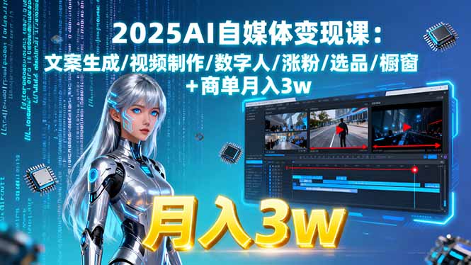 2025AI自媒体变现课:文案生成/视频制作/数字人/涨粉/选品/橱窗+商单月入3w-轻资本网